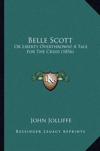 Belle Scott Belle Scott: Or Liberty Overthrown! a Tale for the Crisis (1856) or Liberty Overthrown! a Tale for the Crisis (1856)