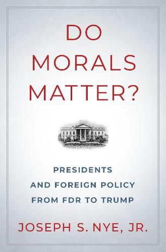 Do Morals Matter?: Presidents and Foreign Policy from FDR to Trump