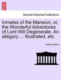 Cover image for Inmates of the Mansion, Or, the Wonderful Adventures of Lord Will Degenerate. an Allegory ... Illustrated, Etc.