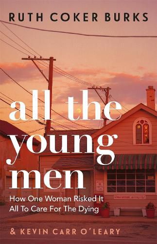 Cover image for All the Young Men: How One Woman Risked It All To Care For The Dying