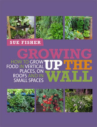 Cover image for Growing Up the Wall: How to Grow Food in Vertical Places, on Roofs and in Small Spaces