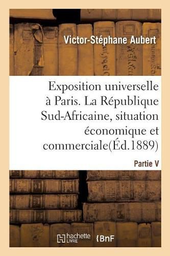 Exposition Universelle de 1889 A Paris: La Republique Sud-Africaine, Situation Economique Et Commerciale En 1889