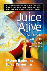 Cover image for Juice Alive: The Ultimate Guide to Juicing Remedies