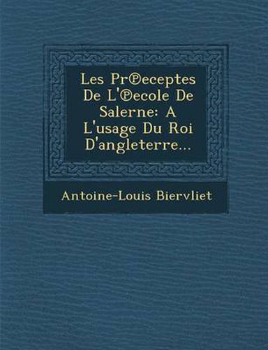 Les PR Eceptes de L' Ecole de Salerne: A L'Usage Du Roi D'Angleterre...