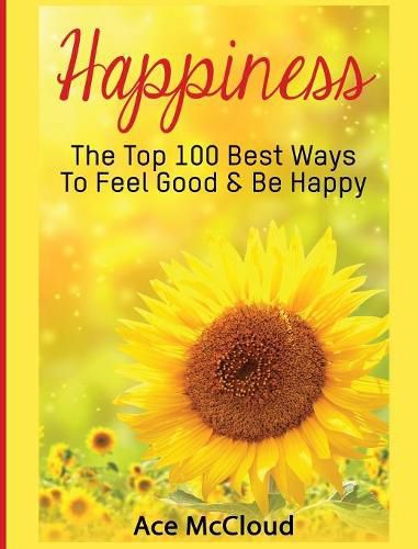 Cover image for Happiness: The Top 100 Best Ways To Feel Good & Be Happy