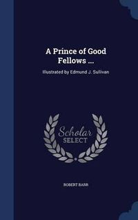 Cover image for A Prince of Good Fellows ...: Illustrated by Edmund J. Sullivan