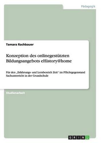 Cover image for Konzeption des onlinegestutzten Bildungsangebots eHistory@home: Fur den  Erfahrungs- und Lernbereich Zeit im Pflichtgegenstand Sachunterricht in der Grundschule