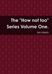 Cover image for The "How not too" Series Volume One.