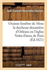 Cover image for Oraison Funebre de S. A. S. Mme La Duchesse Douairiere d'Orleans, Prononcee En l'Eglise: Notre-Dame de Paris, Le 7 Aout 1821