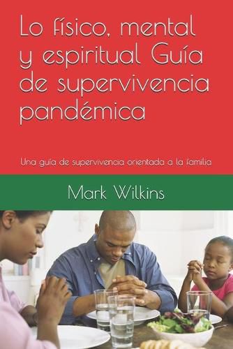 Cover image for Lo fisico, mental y espiritual Guia de supervivencia pandemica: Una guia de supervivencia orientada a la familia