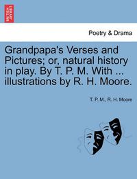 Cover image for Grandpapa's Verses and Pictures; Or, Natural History in Play. by T. P. M. with ... Illustrations by R. H. Moore.