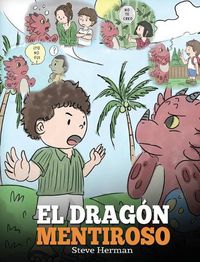 Cover image for El Dragon Mentiroso: (Teach Your Dragon To Stop Lying) Un libro de dragones para ensenar a los ninos a NO mentir. Una linda historia para ninos para ensenar a los ninos a decir la verdad y ser honestos.