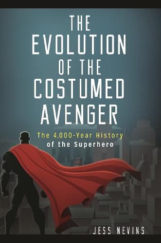 Cover image for The Evolution of the Costumed Avenger: The 4,000-Year History of the Superhero