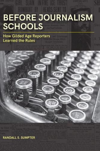 Cover image for Before Journalism Schools: How Gilded Age Reporters Learned the Rules