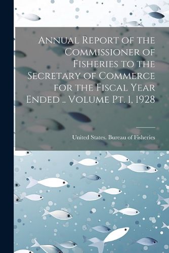 Cover image for Annual Report of the Commissioner of Fisheries to the Secretary of Commerce for the Fiscal Year Ended .. Volume pt. 1, 1928