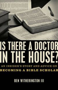 Cover image for Is there a Doctor in the House?: An Insider's Story and Advice on becoming a Bible Scholar