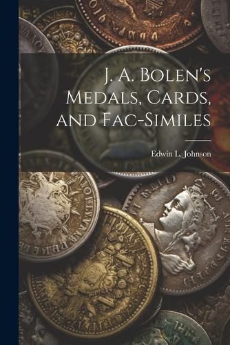 J. A. Bolen's Medals, Cards, and Fac-similes