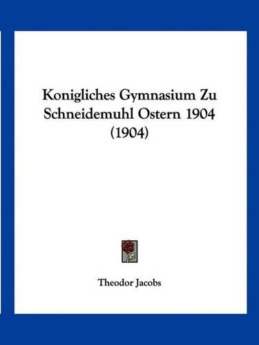 Cover image for Konigliches Gymnasium Zu Schneidemuhl Ostern 1904 (1904)