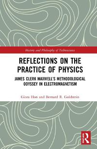 Cover image for Reflections on the Practice of Physics: James Clerk Maxwell's Methodological Odyssey in Electromagnetism