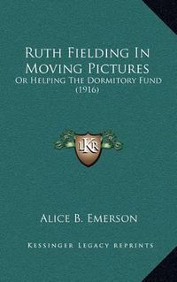 Cover image for Ruth Fielding in Moving Pictures: Or Helping the Dormitory Fund (1916)