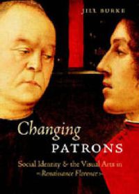 Cover image for Changing Patrons: Social Identity and the Visual Arts in Renaissance Florence