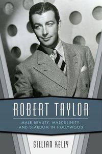 Cover image for Robert Taylor: Male Beauty, Masculinity, and Stardom in Hollywood