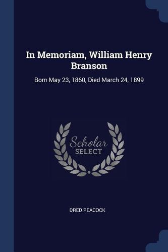Cover image for In Memoriam, William Henry Branson: Born May 23, 1860, Died March 24, 1899
