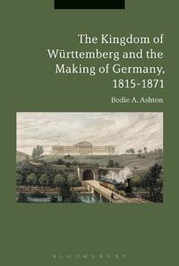 Cover image for The Kingdom of Wurttemberg and the Making of Germany, 1815-1871