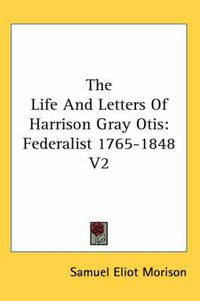 Cover image for The Life and Letters of Harrison Gray Otis: Federalist 1765-1848 V2