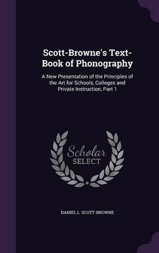 Scott-Browne's Text-Book of Phonography: A New Presentation of the Principles of the Art for Schools, Colleges and Private Instruction, Part 1