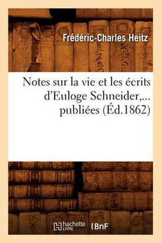 Notes Sur La Vie Et Les Ecrits d'Euloge Schneider, ... Publiees (Ed.1862)