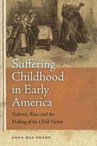 Cover image for Suffering Childhood in Early America: Violence, Race and the Making of the Child Victim