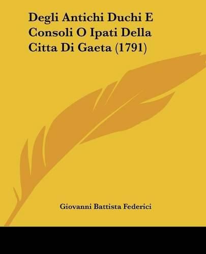 Cover image for Degli Antichi Duchi E Consoli O Ipati Della Citta Di Gaeta (1791)