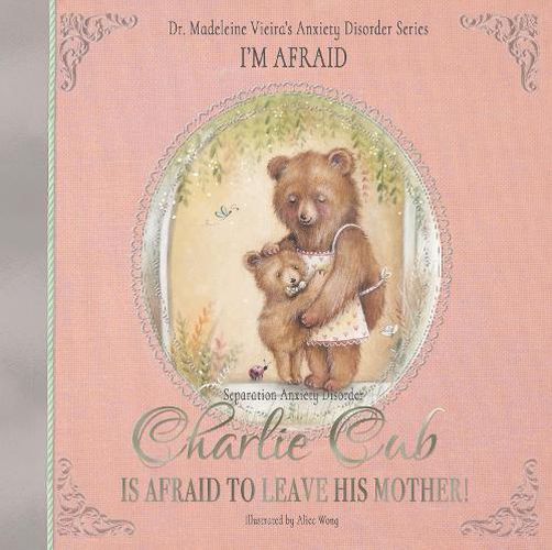 Cover image for Charlie Cub Is Afraid to Leave His Mother!: Dr. Madeleine Vieira's Anxiety Disorder Series I'M AFRAID