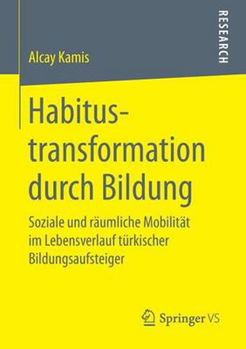 Cover image for Habitustransformation Durch Bildung: Soziale Und Raumliche Mobilitat Im Lebensverlauf Turkischer Bildungsaufsteiger