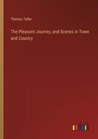 Cover image for The Pleasant Journey, and Scenes in Town and Country