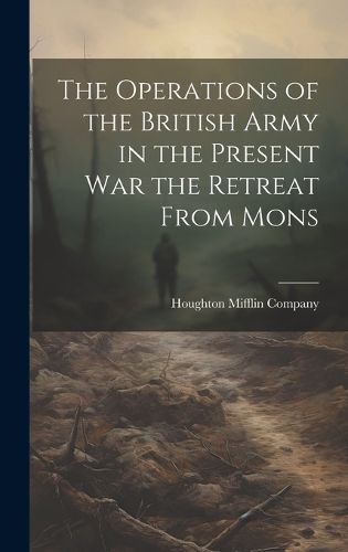 Cover image for The Operations of the British Army in the Present War the Retreat From Mons