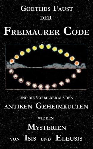 Goethes Faust, der Freimaurer-Code und die Vorbilder aus den antiken Geheimkulten wie den Mysterien von Isis und Eleusis