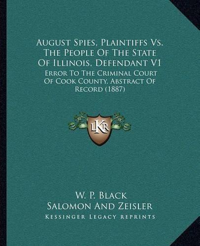 August Spies, Plaintiffs vs. the People of the State of Illinois, Defendant V1: Error to the Criminal Court of Cook County, Abstract of Record (1887)