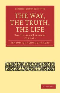 Cover image for The Way, the Truth, the Life: The Hulsean Lectures for 1871