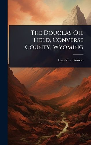 Cover image for The Douglas Oil Field, Converse County, Wyoming