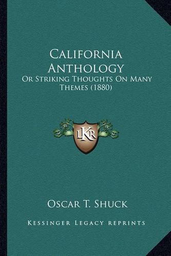 California Anthology California Anthology: Or Striking Thoughts on Many Themes (1880) or Striking Thoughts on Many Themes (1880)