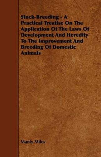 Cover image for Stock-Breeding - A Practical Treatise On The Application Of The Laws Of Development And Heredity To The Improvement And Breeding Of Domestic Animals