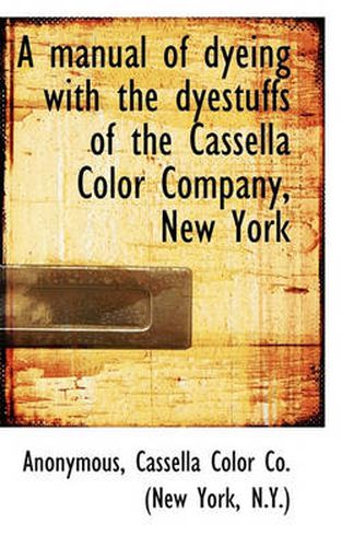 Cover image for A Manual of Dyeing with the Dyestuffs of the Cassella Color Company, New York