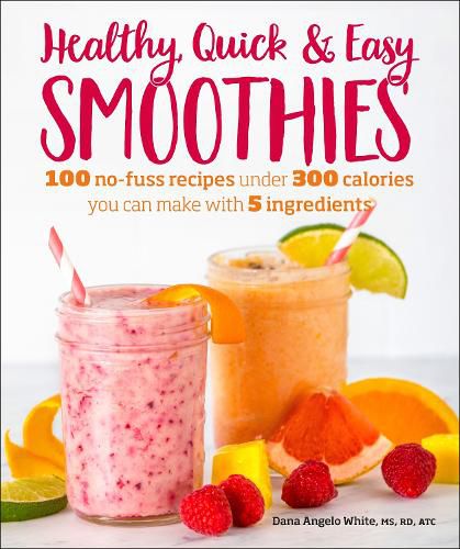 Cover image for Healthy Quick & Easy Smoothies: 100 No-Fuss Recipes Under 300 Calories You Can Make with 5 Ingredients
