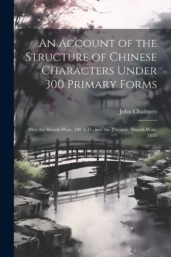 An Account of the Structure of Chinese Characters Under 300 Primary Forms