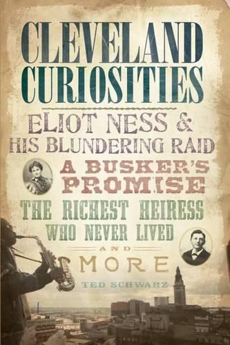 Cover image for Cleveland Curiosities: Elliott Ness and His Blundering Raid, a Busker's Promise, the Richest Heiress Who Never Lived and More