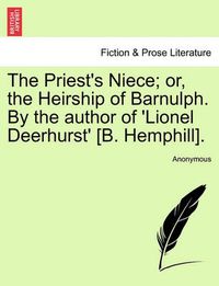 Cover image for The Priest's Niece; Or, the Heirship of Barnulph. by the Author of 'Lionel Deerhurst' [B. Hemphill].