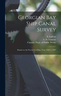 Cover image for Georgian Bay Ship Canal Survey [microform]: Report on the Precise Levelling, Years 1904 to 1907