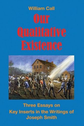 Cover image for Our Qualitative Existence: Three Essays On Key Inserts in the Writings of Joseph Smith